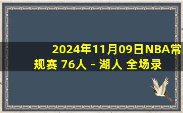 2024年11月09日NBA常规赛 76人 - 湖人 全场录像